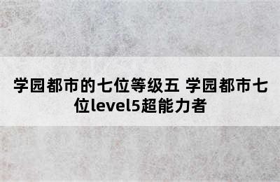 学园都市的七位等级五 学园都市七位level5超能力者